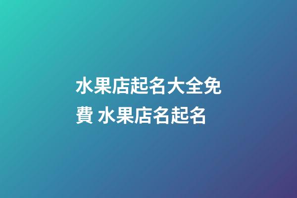 水果店起名大全免費 水果店名起名-第1張-店鋪起名-玄機派